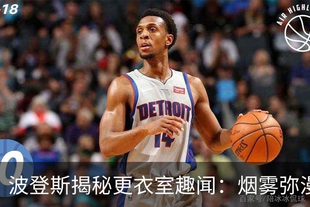 波登斯揭秘更衣室趣闻：烟雾弥漫与恶作剧盛行