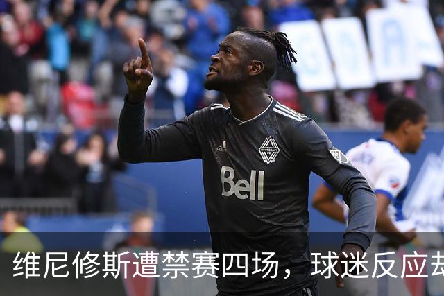 维尼修斯遭禁赛四场，球迷反应却出乎意料