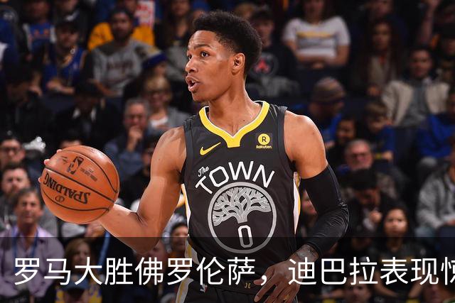 罗马大胜佛罗伦萨，迪巴拉表现惊艳引发争议