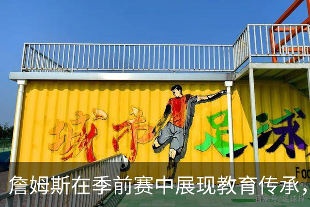 詹姆斯在季前赛中展现教育传承，激励年轻队友